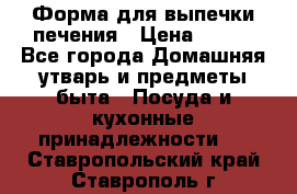 Форма для выпечки печения › Цена ­ 800 - Все города Домашняя утварь и предметы быта » Посуда и кухонные принадлежности   . Ставропольский край,Ставрополь г.